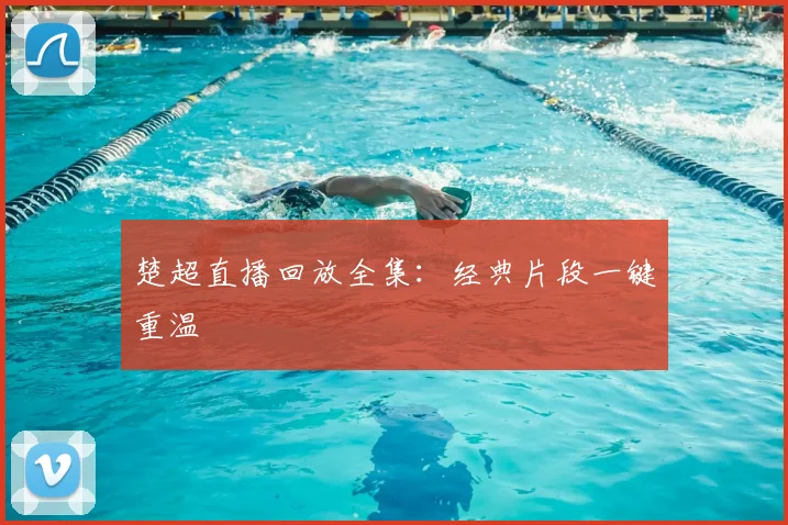 楚超直播回放全集：经典片段一键重温
