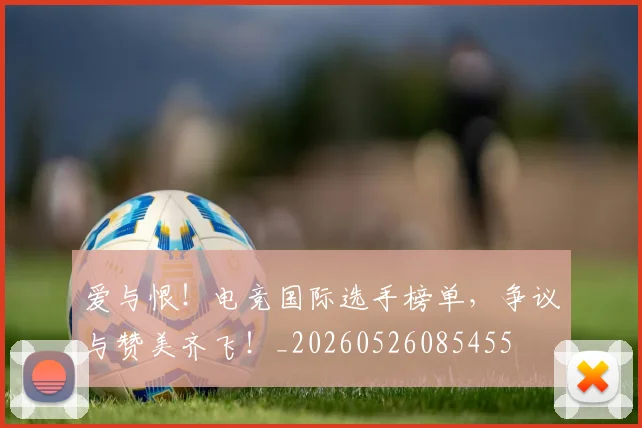 爱与恨！电竞国际选手榜单，争议与赞美齐飞！_20260526085455