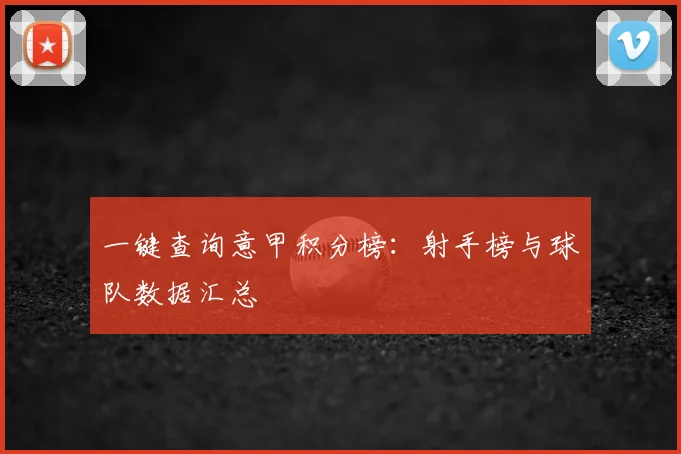 一键查询意甲积分榜：射手榜与球队数据汇总