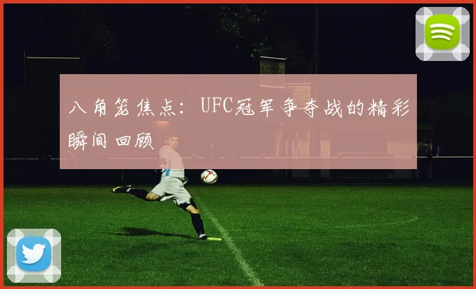 八角笼焦点：UFC冠军争夺战的精彩瞬间回顾