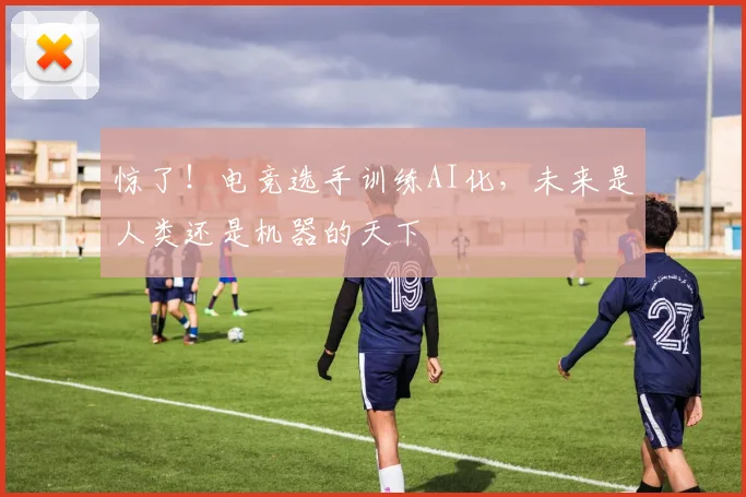 惊了！电竞选手训练AI化，未来是人类还是机器的天下