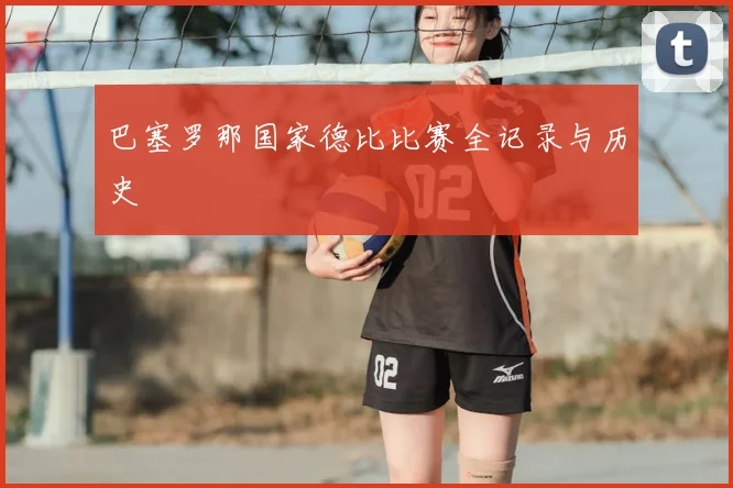 巴塞罗那国家德比比赛全记录与历史