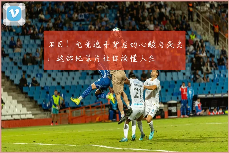 泪目！电竞选手背后的心酸与荣光，这部纪录片让你读懂人生