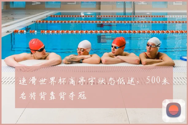 速滑世界杯高亭宇状态低迷，500米名将背靠背夺冠