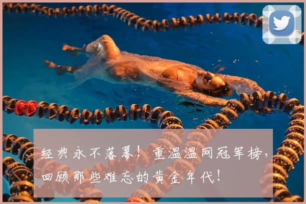 经典永不落幕！重温温网冠军榜，回顾那些难忘的黄金年代！