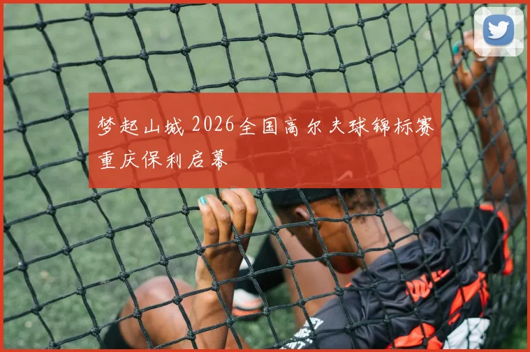 梦起山城 2026全国高尔夫球锦标赛重庆保利启幕