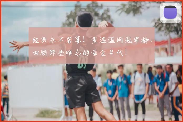 经典永不落幕！重温温网冠军榜，回顾那些难忘的黄金年代！