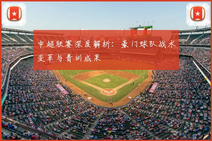 中超联赛深度解析:豪门球队战术变革与青训成果