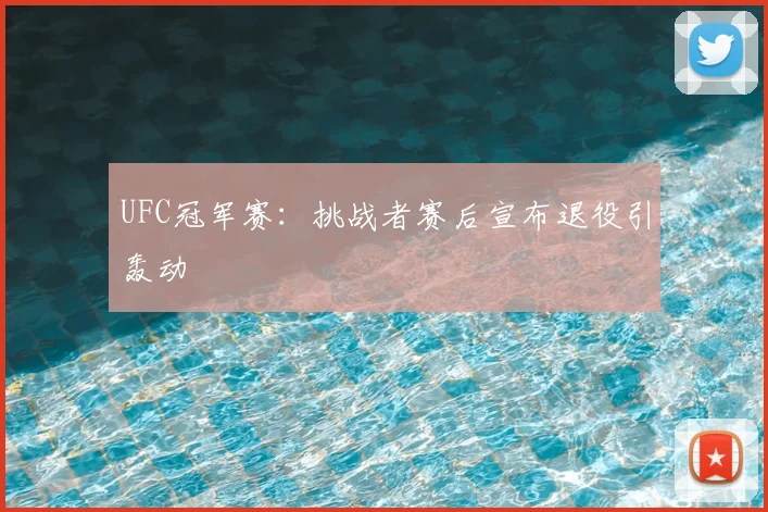 UFC冠军赛：挑战者赛后宣布退役引轰动