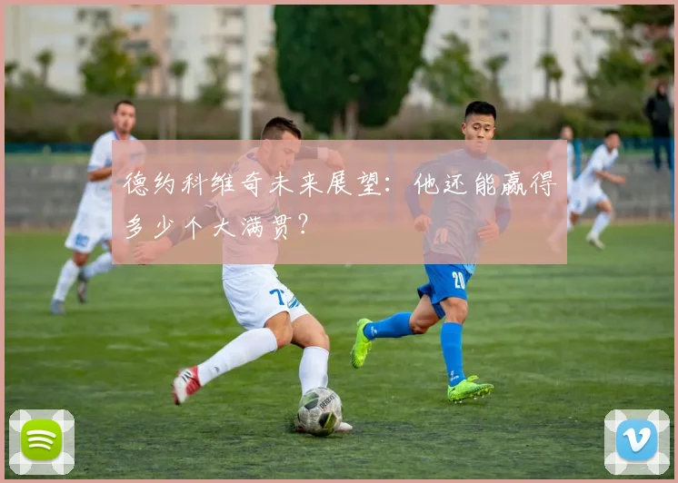 德约科维奇未来展望:他还能赢得多少个大满贯?