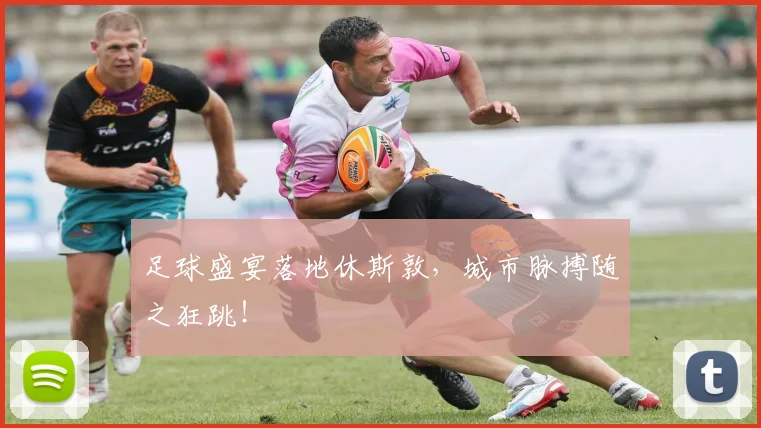 足球盛宴落地休斯敦，城市脉搏随之狂跳！