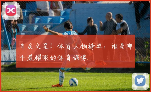 年度之星！体育人物榜单，谁是那个最耀眼的体育偶像