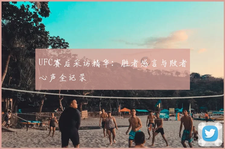 UFC赛后采访精华：胜者感言与败者心声全记录