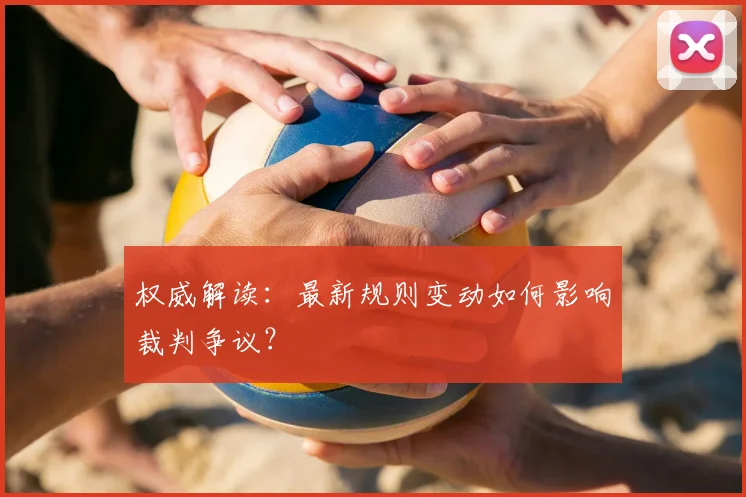 权威解读：最新规则变动如何影响裁判争议？