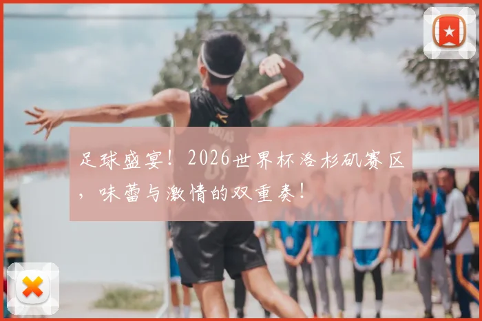 足球盛宴！2026世界杯洛杉矶赛区，味蕾与激情的双重奏！