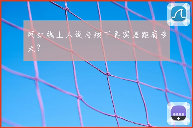 网红线上人设与线下真实差距有多大？