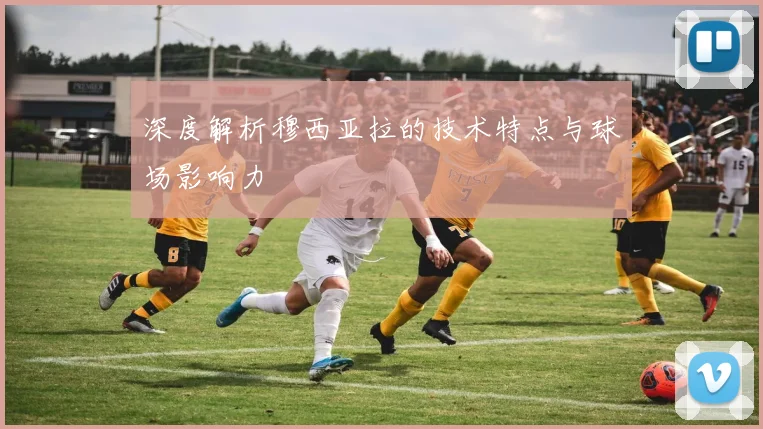 深度解析穆西亚拉的技术特点与球场影响力