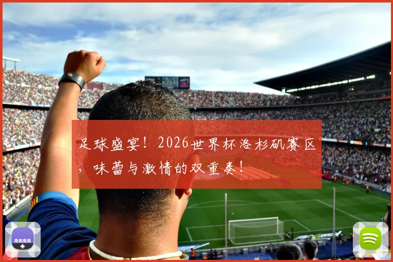 足球盛宴！2026世界杯洛杉矶赛区，味蕾与激情的双重奏！