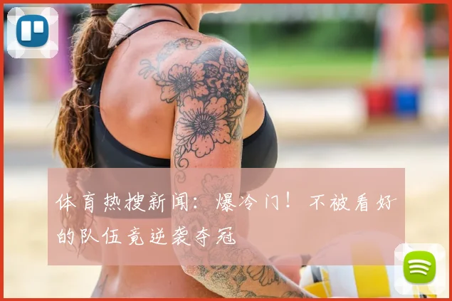 体育热搜新闻：爆冷门！不被看好的队伍竟逆袭夺冠
