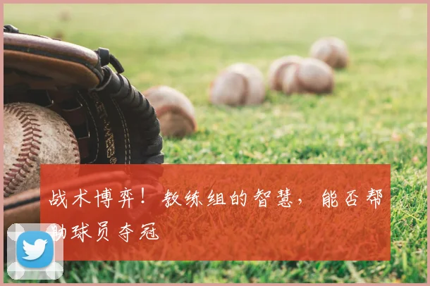 战术博弈！教练组的智慧，能否帮助球员夺冠