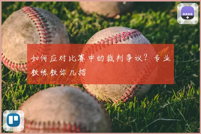 如何应对比赛中的裁判争议？专业教练教你几招