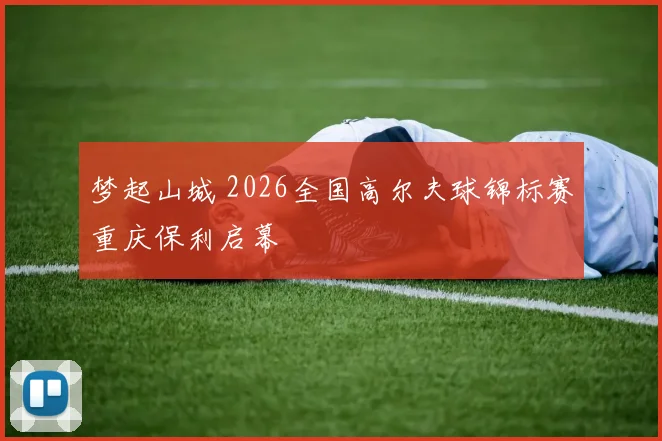 梦起山城 2026全国高尔夫球锦标赛重庆保利启幕