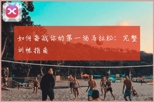 如何备战你的第一场马拉松：完整训练指南