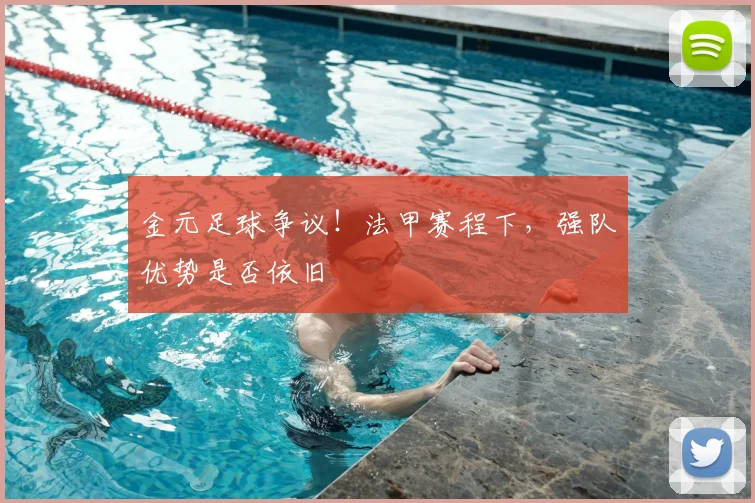 金元足球争议!法甲赛程下,强队优势是否依旧