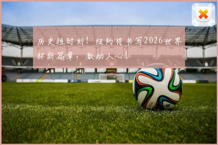 历史性时刻！纽约将书写2026世界杯新篇章，激动人心！