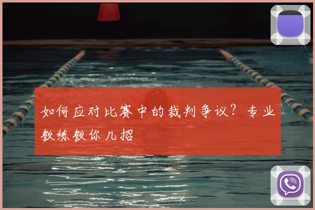 如何应对比赛中的裁判争议？专业教练教你几招