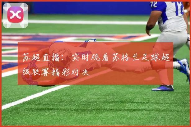 苏超直播：实时观看苏格兰足球超级联赛精彩对决