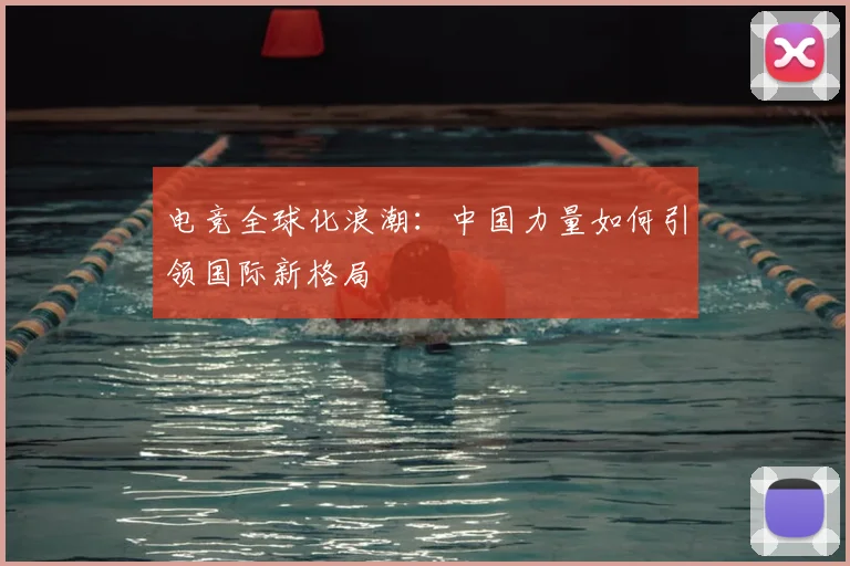 电竞全球化浪潮：中国力量如何引领国际新格局