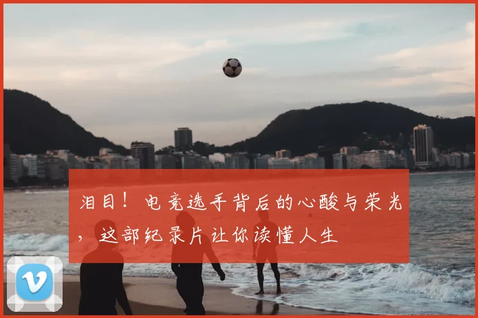 泪目！电竞选手背后的心酸与荣光，这部纪录片让你读懂人生