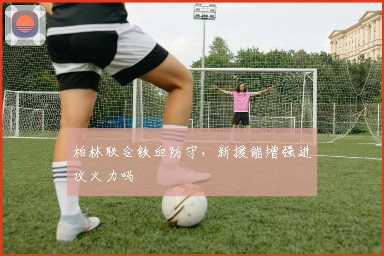 柏林联合铁血防守，新援能增强进攻火力吗