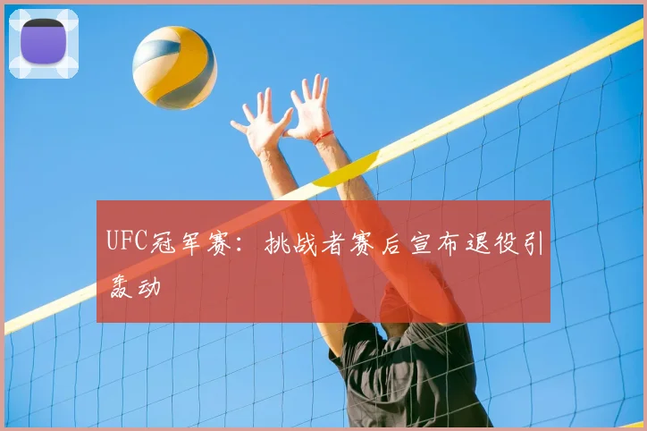UFC冠军赛:挑战者赛后宣布退役引轰动
