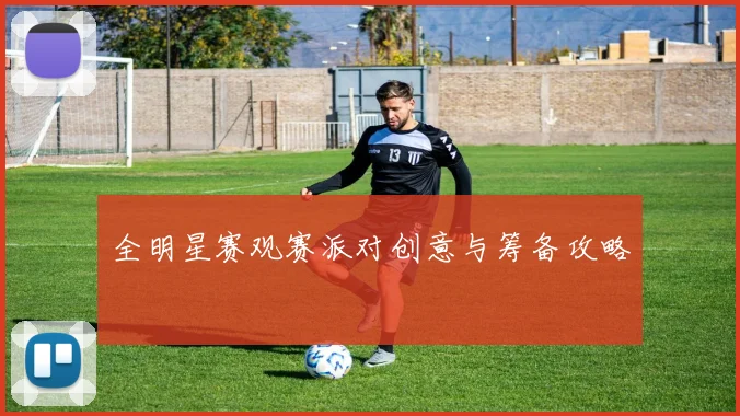 全明星赛观赛派对创意与筹备攻略