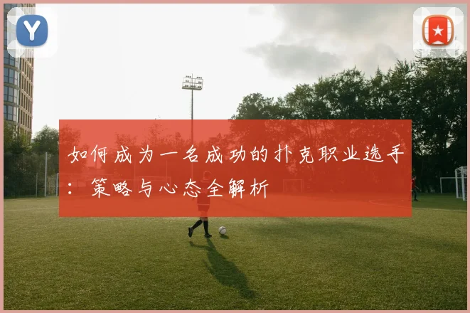 如何成为一名成功的扑克职业选手：策略与心态全解析