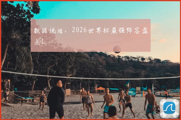 数据说话,2026世界杯最强阵容盘点!