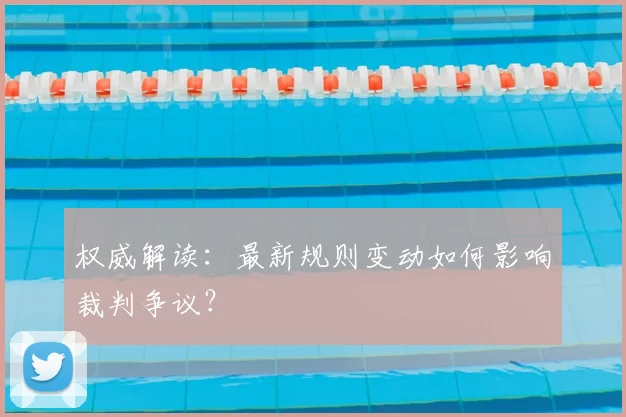 权威解读：最新规则变动如何影响裁判争议？