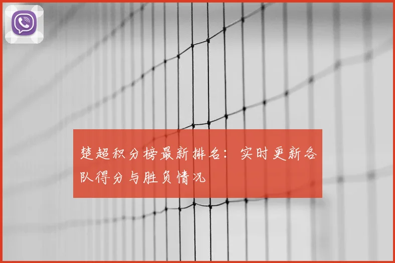 楚超积分榜最新排名：实时更新各队得分与胜负情况
