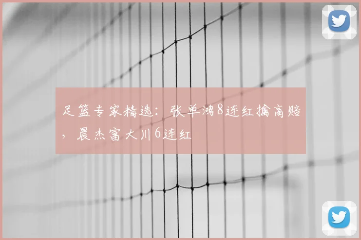足篮专家精选：张单鸿8连红擒高赔，晨杰富大川6连红