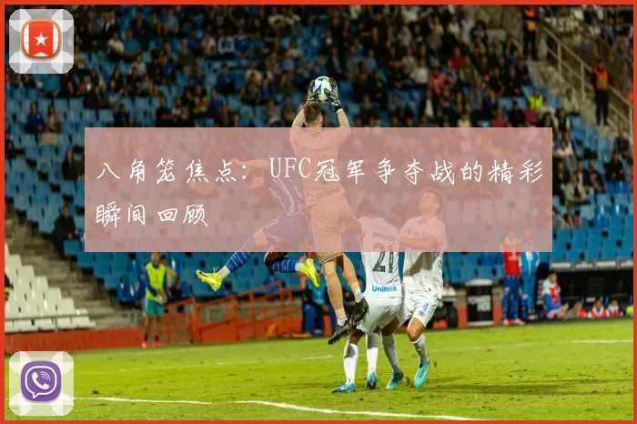 八角笼焦点:UFC冠军争夺战的精彩瞬间回顾