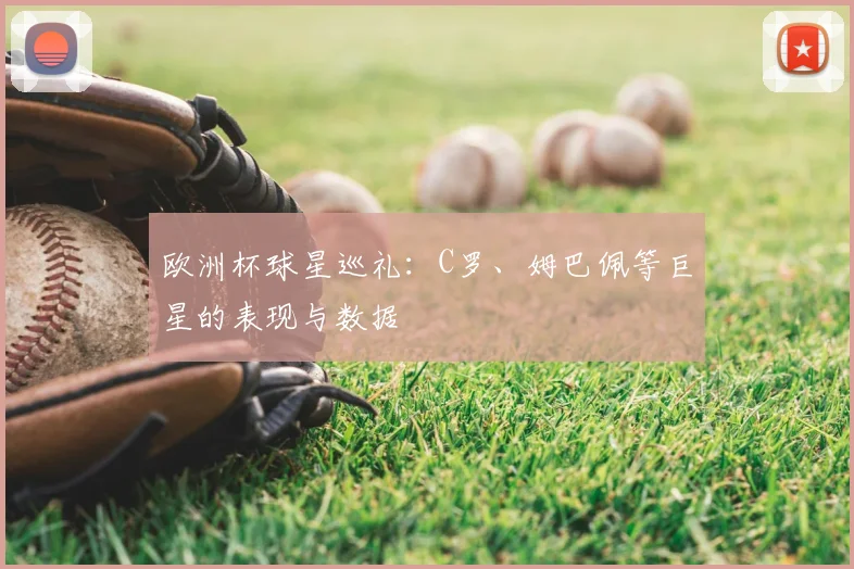 欧洲杯球星巡礼:C罗、姆巴佩等巨星的表现与数据
