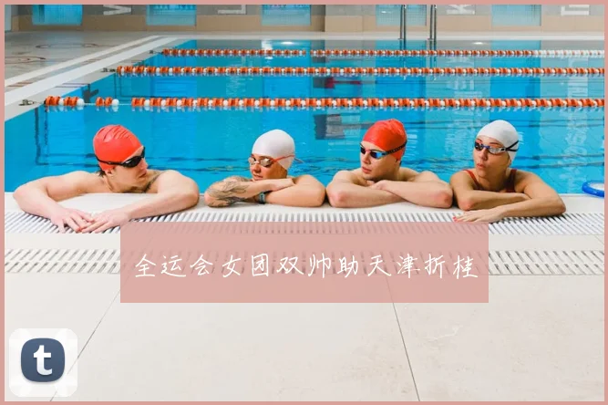 全运会女团双帅助天津折桂