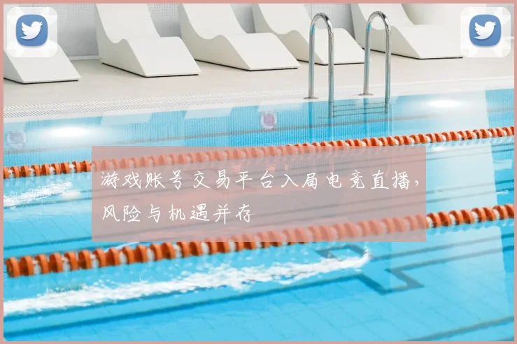游戏账号交易平台入局电竞直播,风险与机遇并存