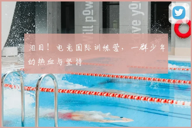 泪目！电竞国际训练营，一群少年的热血与坚持