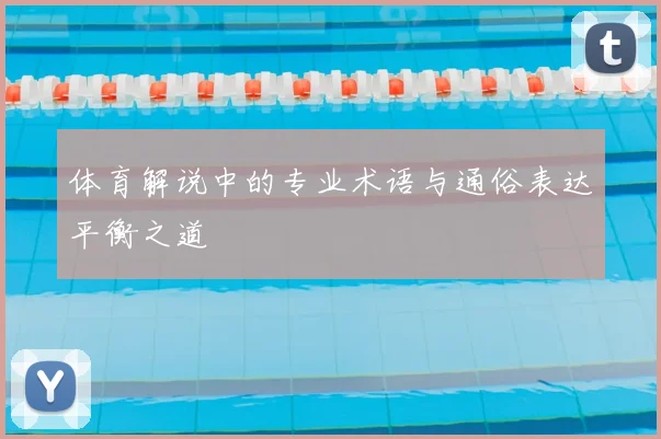 体育解说中的专业术语与通俗表达平衡之道