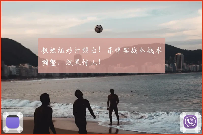 教练组妙计频出！菲律宾战队战术调整，效果惊人！