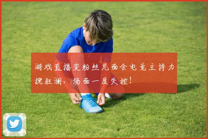 游戏直播变粉丝见面会电竞主持力挽狂澜，场面一度失控！