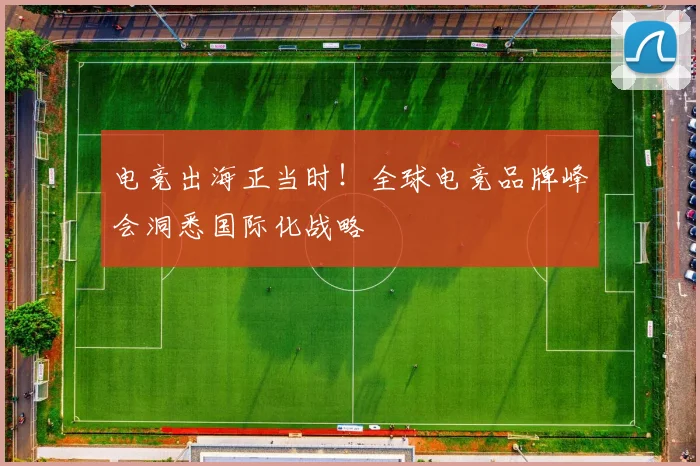 电竞出海正当时！全球电竞品牌峰会洞悉国际化战略